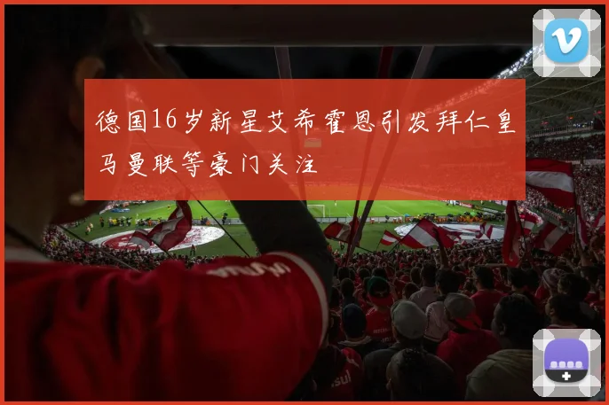 德国16岁新星艾希霍恩引发拜仁皇马曼联等豪门关注