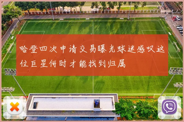 哈登四次申请交易曝光球迷感叹这位巨星何时才能找到归属