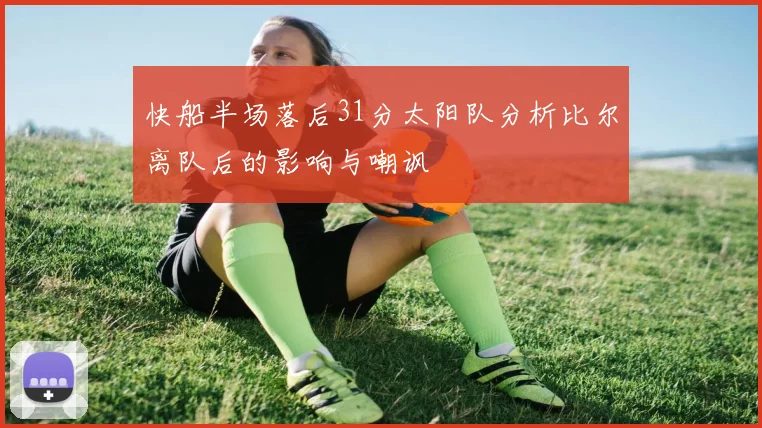 快船半场落后31分太阳队分析比尔离队后的影响与嘲讽