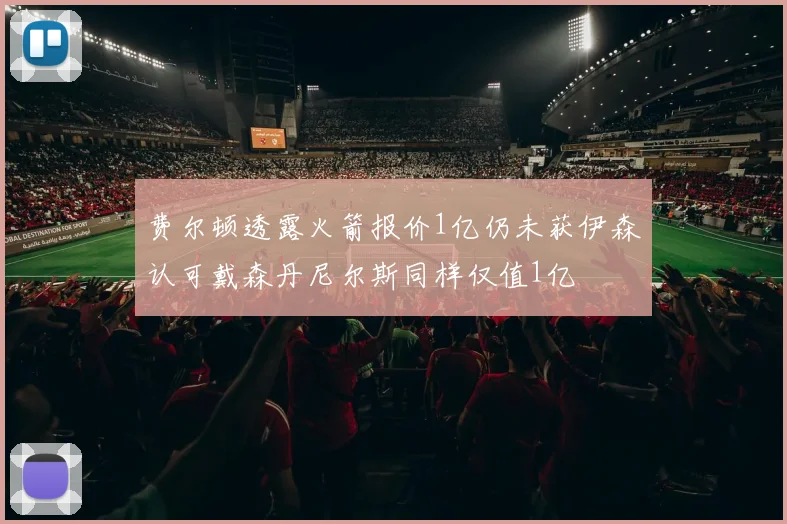 费尔顿透露火箭报价1亿仍未获伊森认可戴森丹尼尔斯同样仅值1亿