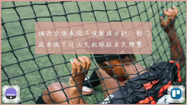 梅西全场表现不佳数据分析：射门效率低下过人失利球权丢失频繁