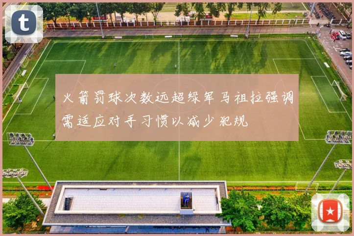 火箭罚球次数远超绿军马祖拉强调需适应对手习惯以减少犯规