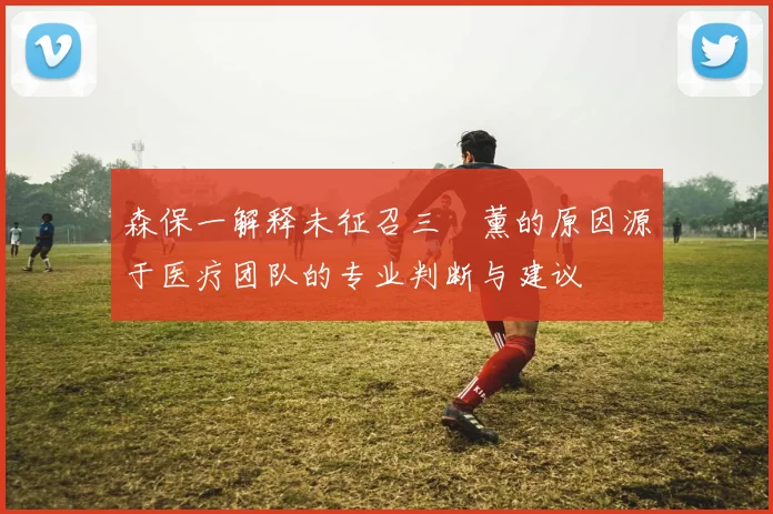 森保一解释未征召三笘薰的原因源于医疗团队的专业判断与建议