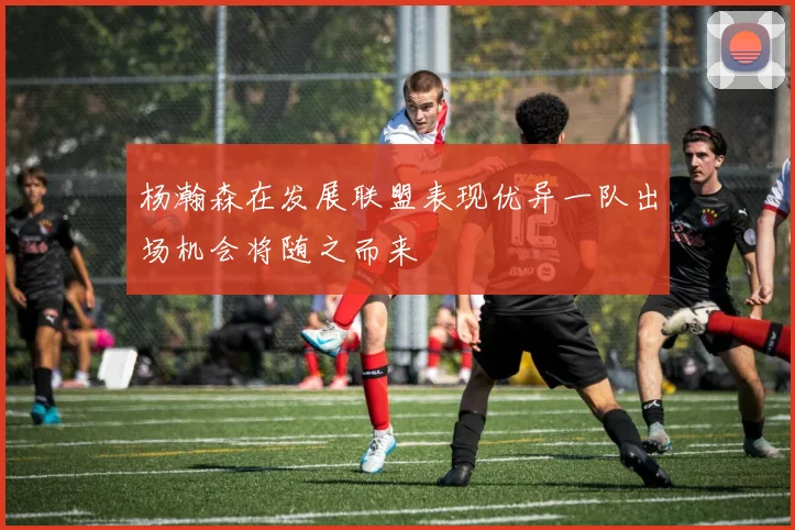 杨瀚森在发展联盟表现优异一队出场机会将随之而来