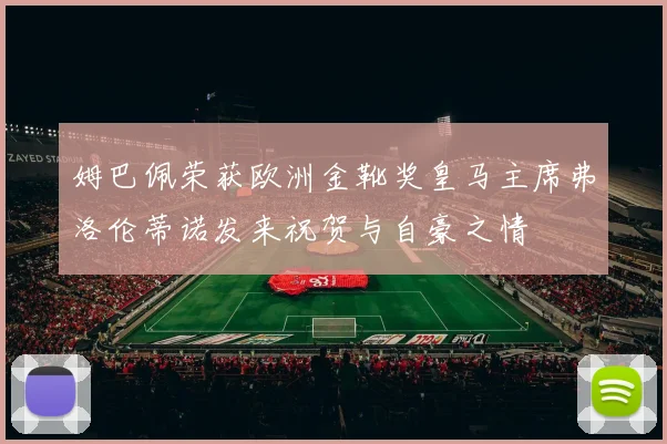 姆巴佩荣获欧洲金靴奖皇马主席弗洛伦蒂诺发来祝贺与自豪之情