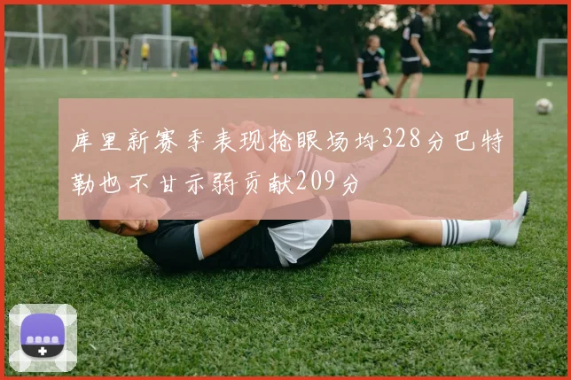 库里新赛季表现抢眼场均328分巴特勒也不甘示弱贡献209分