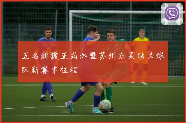 五名新援正式加盟苏州东吴助力球队新赛季征程