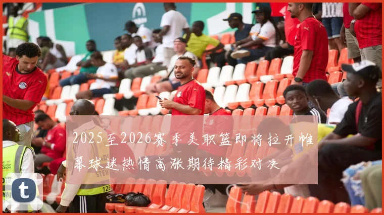 2025至2026赛季美职篮即将拉开帷幕球迷热情高涨期待精彩对决